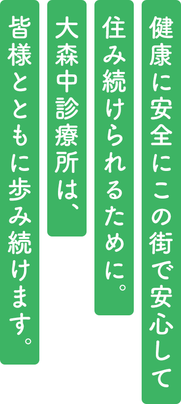 健康に安全にこの街で安心して住み続けられるために。大森中診療所は、皆様とともに歩み続けます。